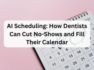 AI Scheduling How Dentists Can Cut No-Shows and Fill Their Calendar