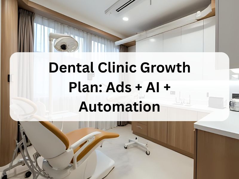 Dental Clinic Growth Plan Ads + AI + Automation