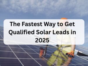 The Fastest Way to Get Qualified Solar Leads in 2025