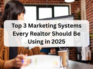 Top 3 Marketing Systems Every Realtor Should Be Using in 2025