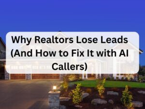 Why Realtors Lose Leads (And How to Fix It with AI Callers)
