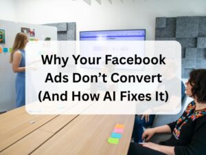 Why Your Facebook Ads Don’t Convert (And How AI Fixes It)